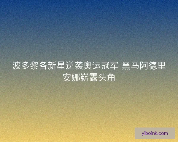 波多黎各新星逆袭奥运冠军 黑马阿德里安娜崭露头角