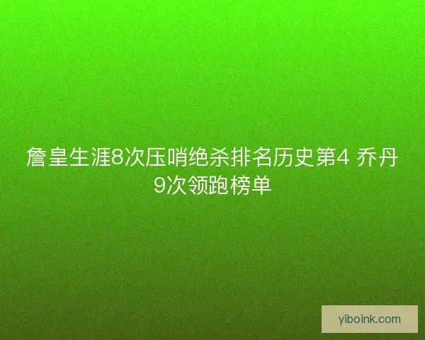 詹皇生涯8次压哨绝杀排名历史第4 乔丹9次领跑榜单