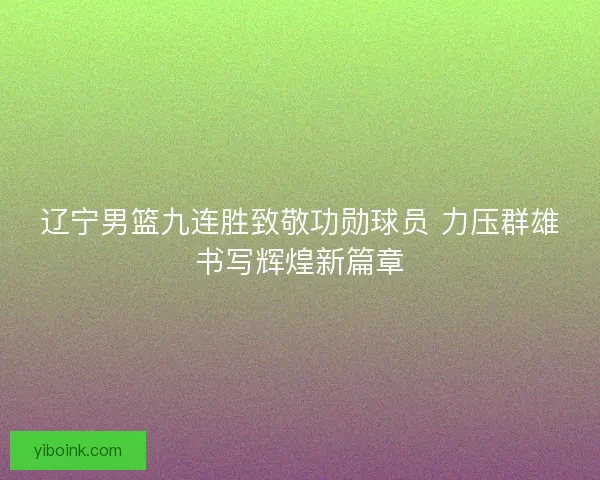 辽宁男篮九连胜致敬功勋球员 力压群雄书写辉煌新篇章