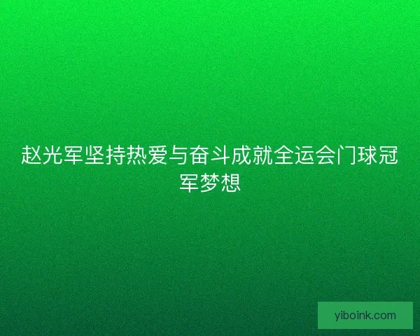 赵光军坚持热爱与奋斗成就全运会门球冠军梦想