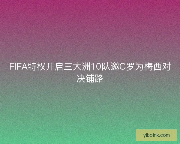 FIFA特权开启三大洲10队邀C罗为梅西对决铺路